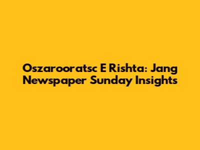 Oszarooratsc E Rishta: Jang Newspaper Sunday Insights