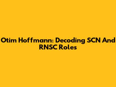 Otim Hoffmann: Decoding SCN And RNSC Roles
