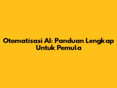 Otomatisasi AI: Panduan Lengkap Untuk Pemula
