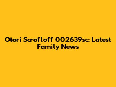 Otori Scrofloff 002639sc: Latest Family News