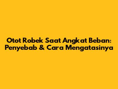 Otot Robek Saat Angkat Beban: Penyebab & Cara Mengatasinya