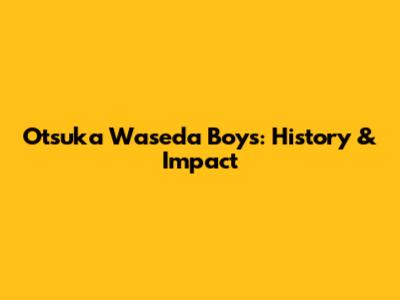 Otsuka Waseda Boys: History & Impact