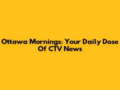 Ottawa Mornings: Your Daily Dose Of CTV News