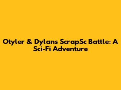 Otyler & Dylan's ScrapSc Battle: A Sci-Fi Adventure
