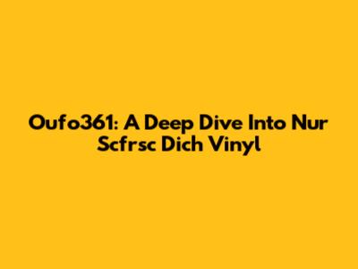 Oufo361: A Deep Dive Into Nur Scfrsc Dich Vinyl