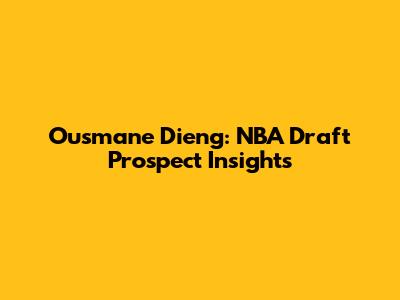 Ousmane Dieng: NBA Draft Prospect Insights