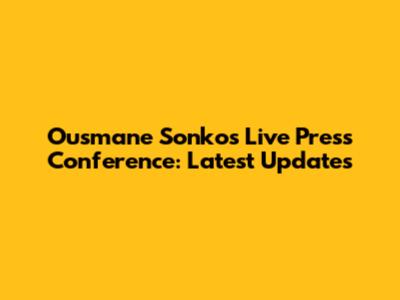 Ousmane Sonko's Live Press Conference: Latest Updates