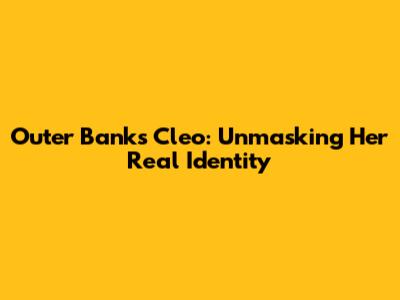 Outer Banks Cleo: Unmasking Her Real Identity