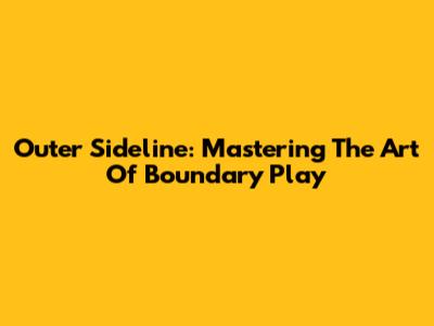 Outer Sideline: Mastering The Art Of Boundary Play