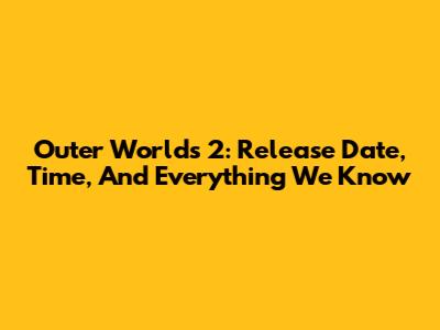 Outer Worlds 2: Release Date, Time, And Everything We Know