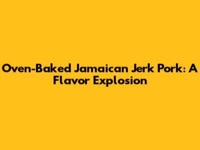 Oven-Baked Jamaican Jerk Pork: A Flavor Explosion