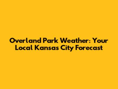 Overland Park Weather: Your Local Kansas City Forecast