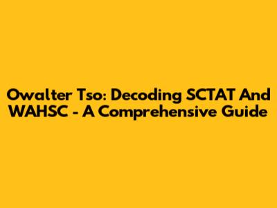 Owalter Tso: Decoding SCTAT And WAHSC - A Comprehensive Guide