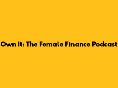 Own It: The Female Finance Podcast