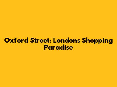 Oxford Street: London's Shopping Paradise
