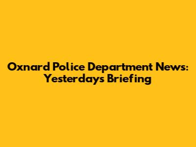 Oxnard Police Department News: Yesterday's Briefing