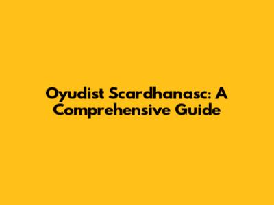 Oyudist Scardhanasc: A Comprehensive Guide