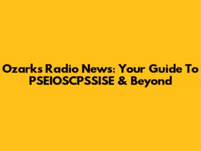 Ozark's Radio News: Your Guide To PSEIOSCPSSISE & Beyond