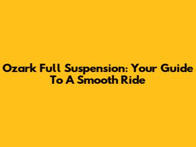 Ozark Full Suspension: Your Guide To A Smooth Ride