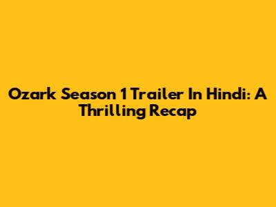 Ozark Season 1 Trailer In Hindi: A Thrilling Recap
