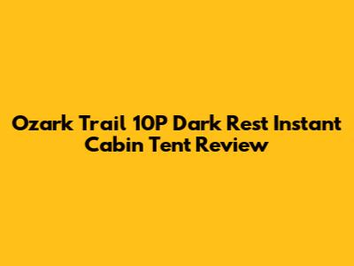 Ozark Trail 10P Dark Rest Instant Cabin Tent Review
