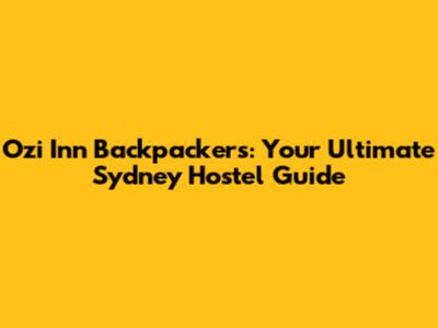 Ozi Inn Backpackers: Your Ultimate Sydney Hostel Guide