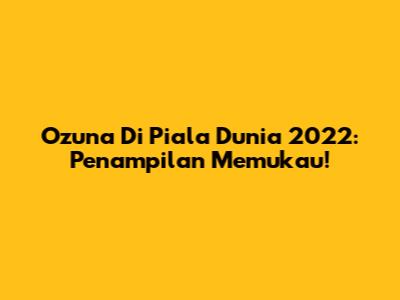 Ozuna Di Piala Dunia 2022: Penampilan Memukau!