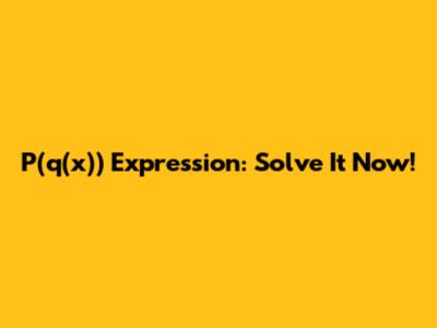 P(q(x)) Expression: Solve It Now!