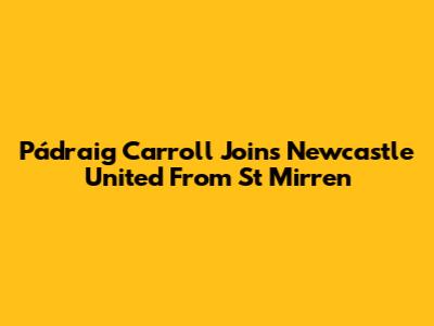 Pádraig Carroll Joins Newcastle United From St Mirren
