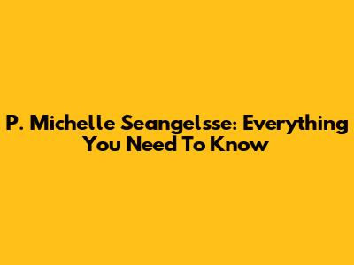 P. Michelle Seangelsse: Everything You Need To Know