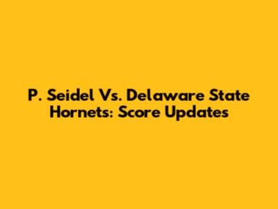 P. Seidel Vs. Delaware State Hornets: Score Updates