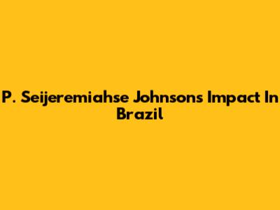 P. Seijeremiahse Johnson's Impact In Brazil