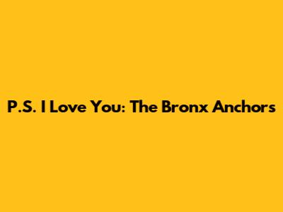 P.S. I Love You: The Bronx Anchors