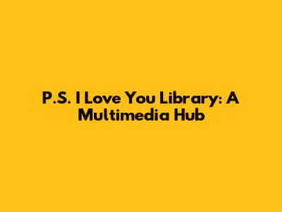 P.S. I Love You Library: A Multimedia Hub