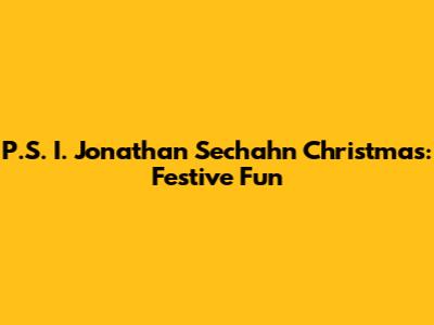 P.S. I. Jonathan Sechahn Christmas: Festive Fun