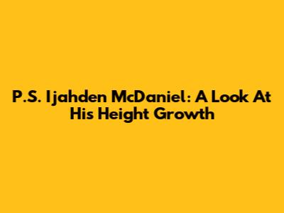 P.S. Ijahden McDaniel: A Look At His Height Growth