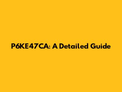 P6KE47CA: A Detailed Guide