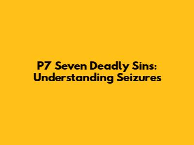 P7 Seven Deadly Sins: Understanding Seizures