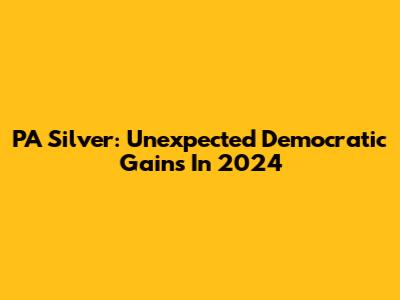 PA Silver: Unexpected Democratic Gains In 2024