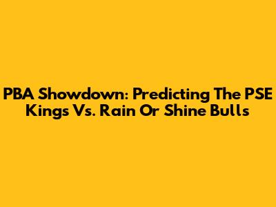 PBA Showdown: Predicting The PSE Kings Vs. Rain Or Shine Bulls