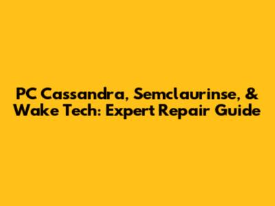 PC Cassandra, Semclaurinse, & Wake Tech: Expert Repair Guide