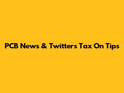 PCB News & Twitter's Tax On Tips
