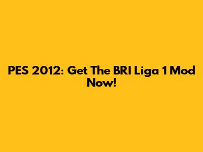 PES 2012: Get The BRI Liga 1 Mod Now!