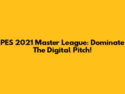 PES 2021 Master League: Dominate The Digital Pitch!