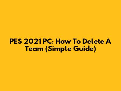 PES 2021 PC: How To Delete A Team (Simple Guide)