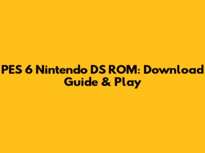 PES 6 Nintendo DS ROM: Download Guide & Play