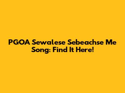 PGOA Sewalese Sebeachse Me Song: Find It Here!