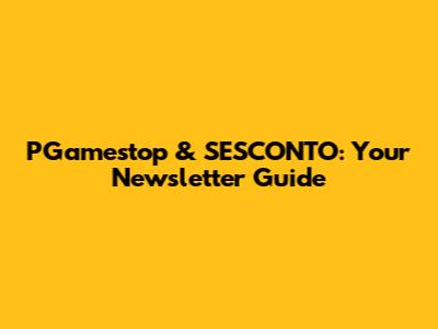 PGamestop & SESCONTO: Your Newsletter Guide