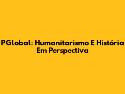 PGlobal: Humanitarismo E História Em Perspectiva