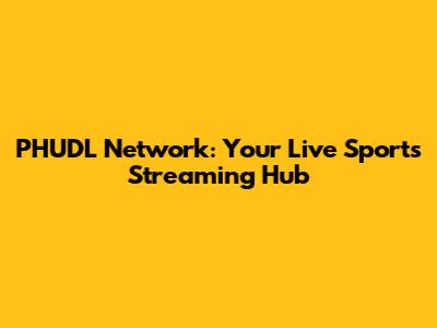 PHUDL Network: Your Live Sports Streaming Hub